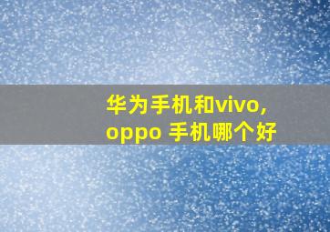 华为手机和vivo,oppo 手机哪个好